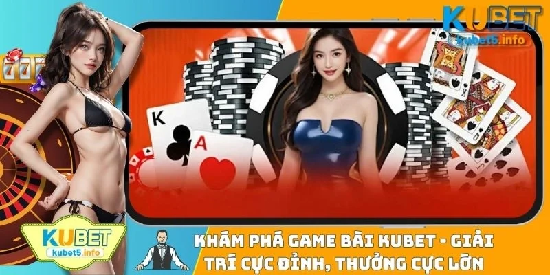 Khám Phá Game Bài KUBET - Giải Trí Cực Đỉnh, Thưởng Cực Lớn