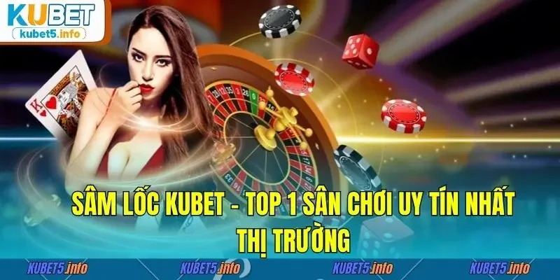 Sâm lốc Kubet - Top 1 sân chơi uy tín nhất thị trường